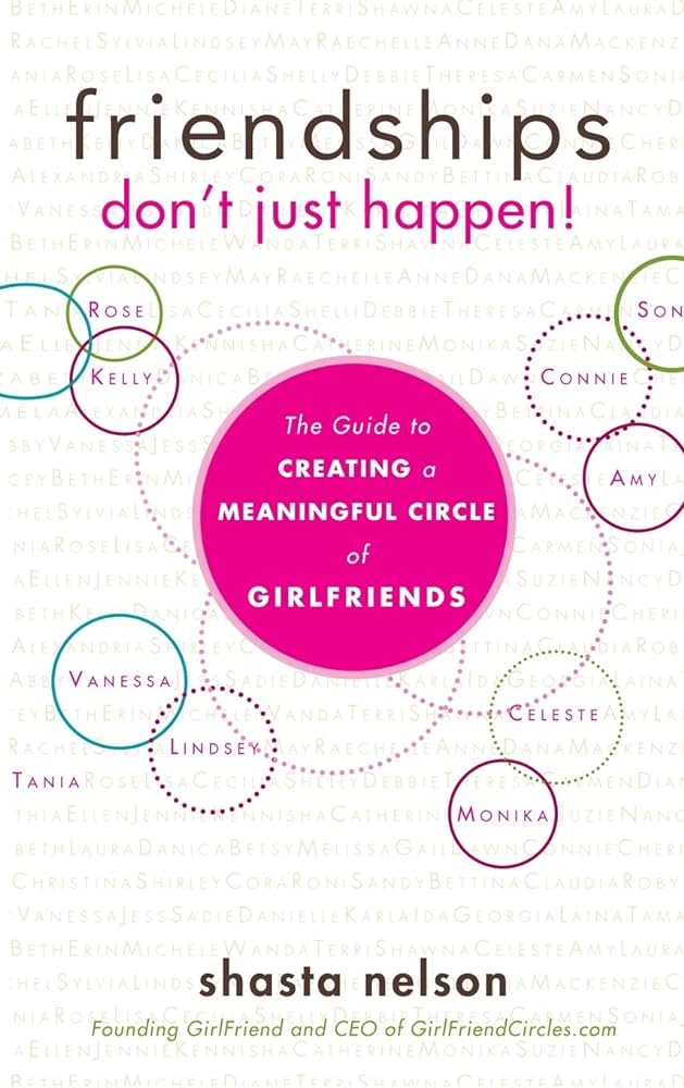 Friendships Don’t Just Happen: The Guide to Creating a Meaningful Circle of Girlfriends! - Shasta Nelson
